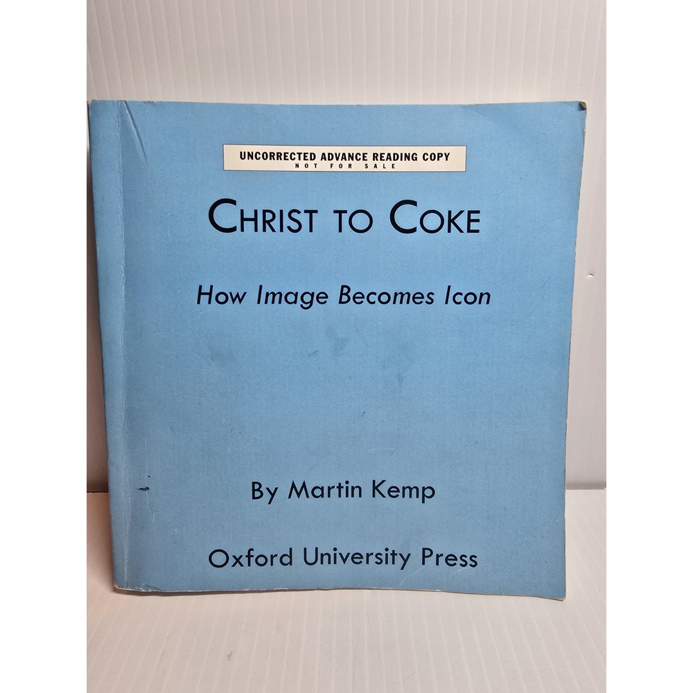 Christ to Coke : How Image Becomes Icon- UNCORRECTED ADVANCED READ COPY, M. Kemp